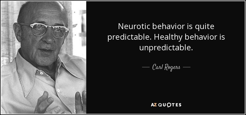 Neurotic behavior is quite predictable. Healthy behavior is unpredictable. - Carl Rogers