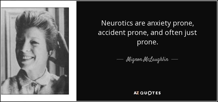 Neurotics are anxiety prone, accident prone, and often just prone. - Mignon McLaughlin