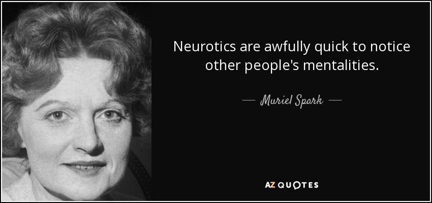 Neurotics are awfully quick to notice other people's mentalities. - Muriel Spark