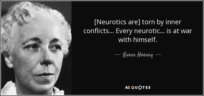 [Neurotics are] torn by inner conflicts ... Every neurotic ... is at war with himself. - Karen Horney