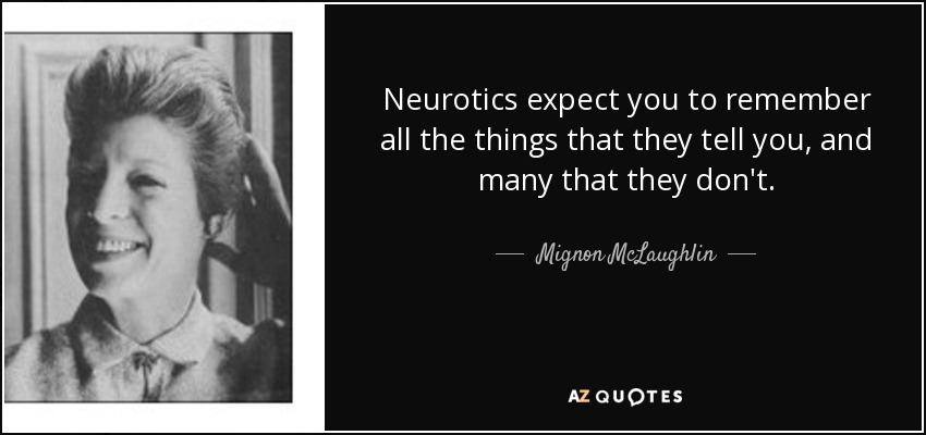 Neurotics expect you to remember all the things that they tell you, and many that they don't. - Mignon McLaughlin