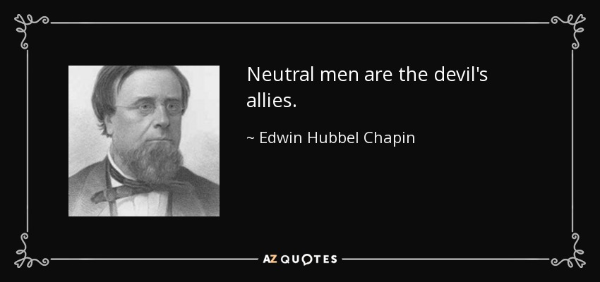 Neutral men are the devil's allies. - Edwin Hubbel Chapin