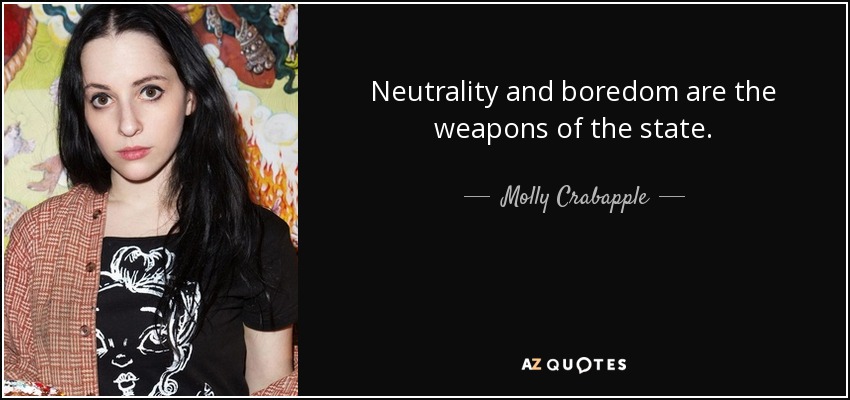 Neutrality and boredom are the weapons of the state. - Molly Crabapple