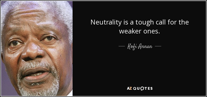 Neutrality is a tough call for the weaker ones. - Kofi Annan