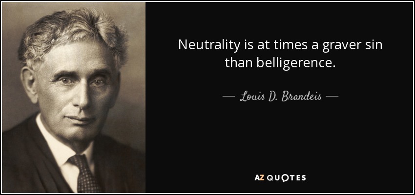 Neutrality is at times a graver sin than belligerence. - Louis D. Brandeis