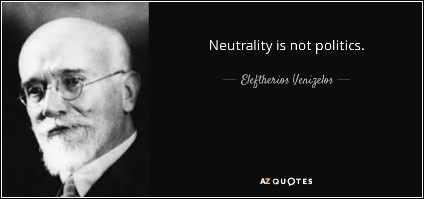Neutrality is not politics. - Eleftherios Venizelos
