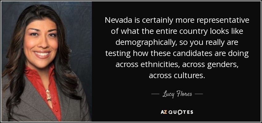 Nevada is certainly more representative of what the entire country looks like demographically, so you really are testing how these candidates are doing across ethnicities, across genders, across cultures. - Lucy Flores