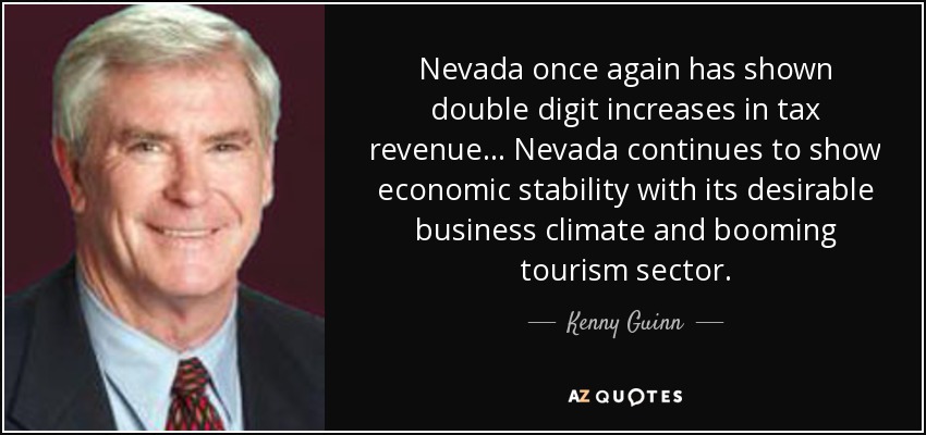 Nevada once again has shown double digit increases in tax revenue... Nevada continues to show economic stability with its desirable business climate and booming tourism sector. - Kenny Guinn
