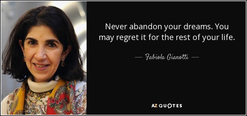 Never abandon your dreams. You may regret it for the rest of your life. - Fabiola Gianotti