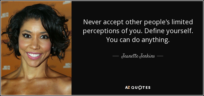 Never accept other people's limited perceptions of you. Define yourself. You can do anything. - Jeanette Jenkins