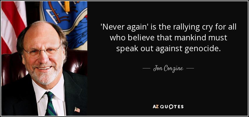 'Never again' is the rallying cry for all who believe that mankind must speak out against genocide. - Jon Corzine