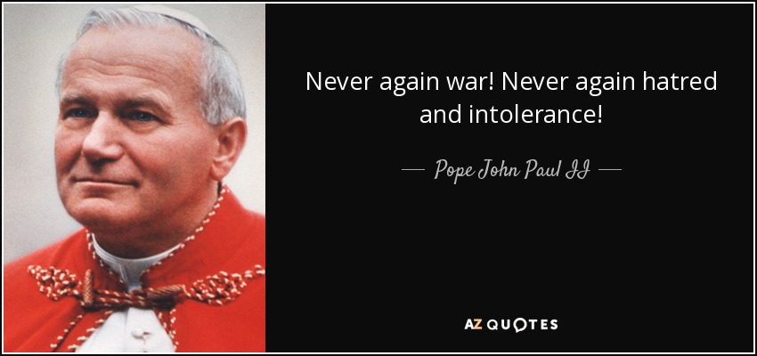 Never again war! Never again hatred and intolerance! - Pope John Paul II