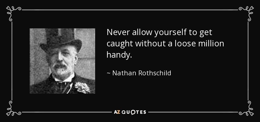 Never allow yourself to get caught without a loose million handy. - Nathan Rothschild, 1st Baron Rothschild