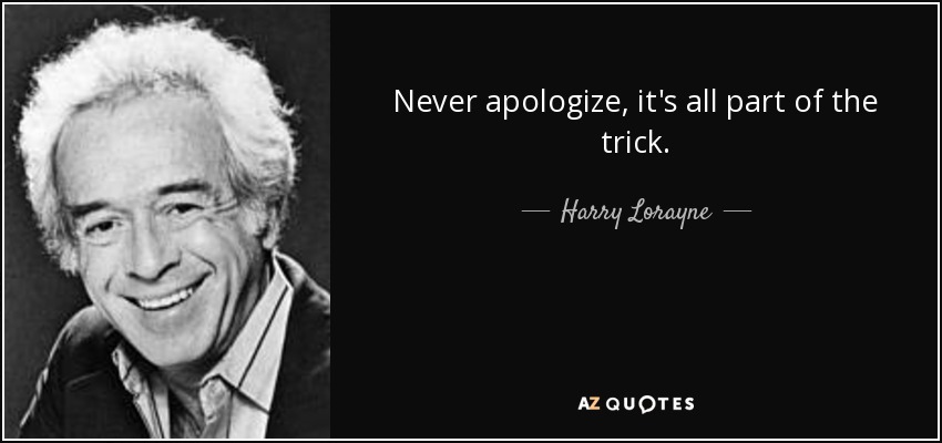 Never apologize, it's all part of the trick. - Harry Lorayne