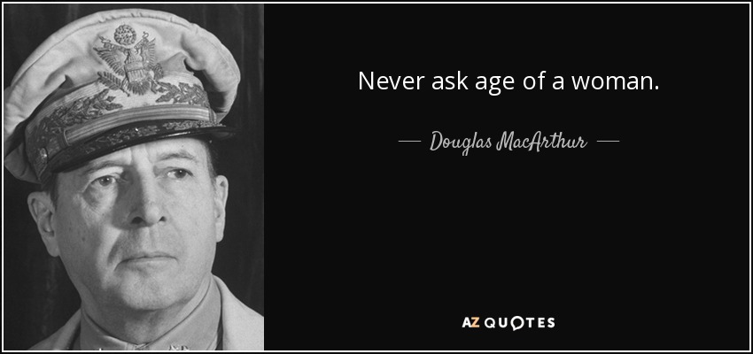 Never ask age of a woman. - Douglas MacArthur
