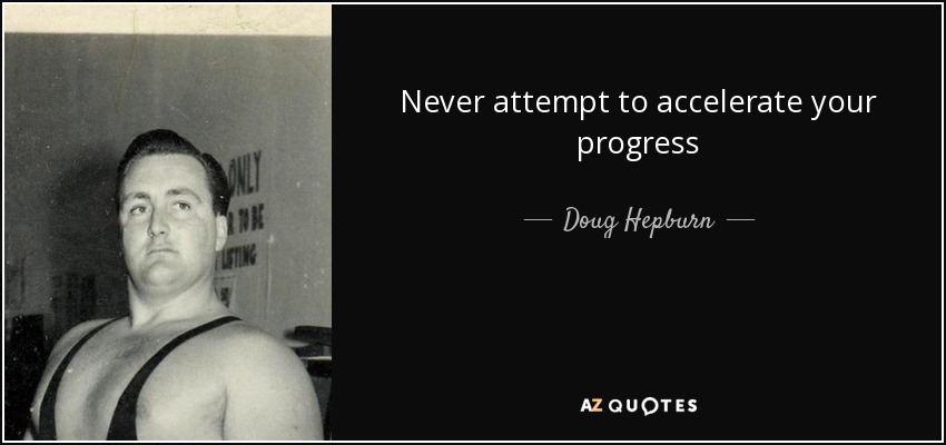 Never attempt to accelerate your progress - Doug Hepburn