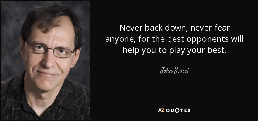 Never back down, never fear anyone, for the best opponents will help you to play your best. - John Kessel