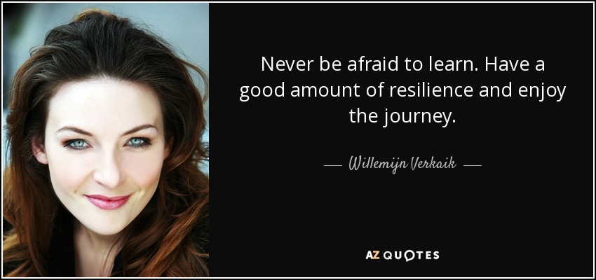 Never be afraid to learn. Have a good amount of resilience and enjoy the journey. - Willemijn Verkaik