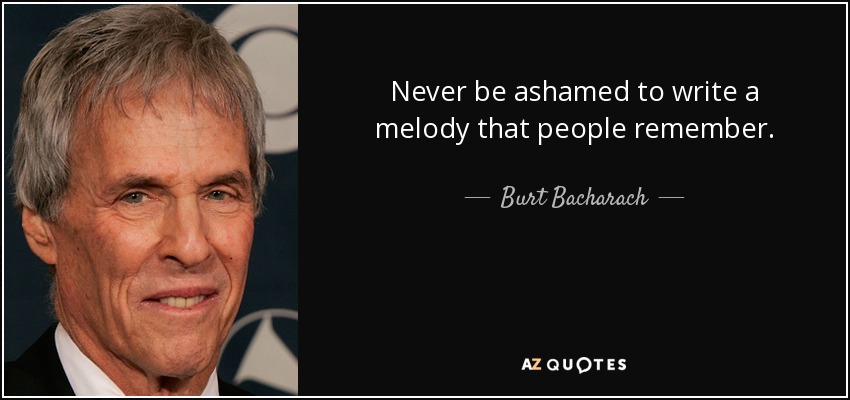 Never be ashamed to write a melody that people remember. - Burt Bacharach