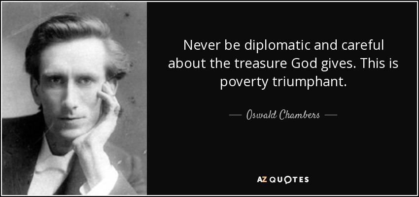 Never be diplomatic and careful about the treasure God gives. This is poverty triumphant. - Oswald Chambers