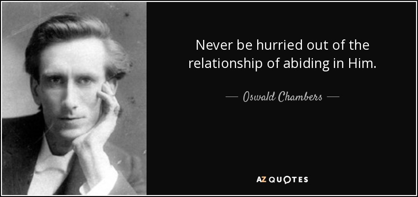 Never be hurried out of the relationship of abiding in Him. - Oswald Chambers