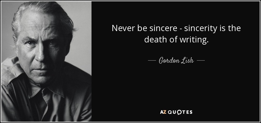 Never be sincere - sincerity is the death of writing. - Gordon Lish