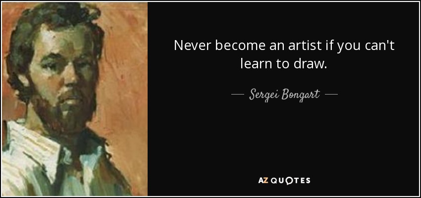 Never become an artist if you can't learn to draw. - Sergei Bongart