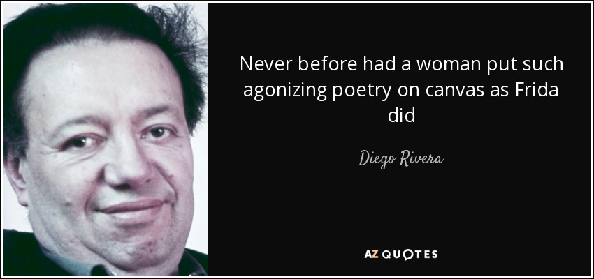 Never before had a woman put such agonizing poetry on canvas as Frida did - Diego Rivera