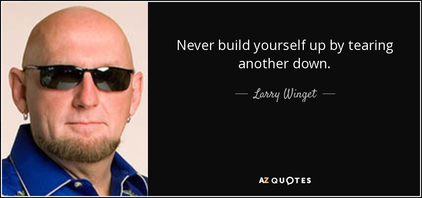 Never build yourself up by tearing another down. - Larry Winget