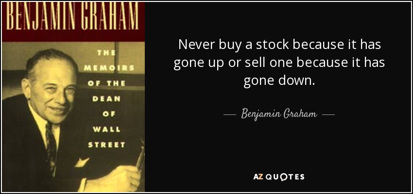 Never buy a stock because it has gone up or sell one because it has gone down. - Benjamin Graham