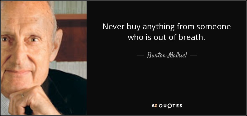 Never buy anything from someone who is out of breath. - Burton Malkiel