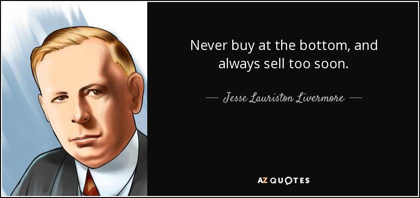 Never buy at the bottom, and always sell too soon. - Jesse Lauriston Livermore