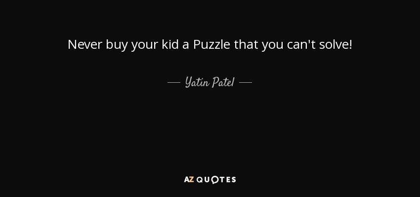 Never buy your kid a Puzzle that you can't solve! - Yatin Patel