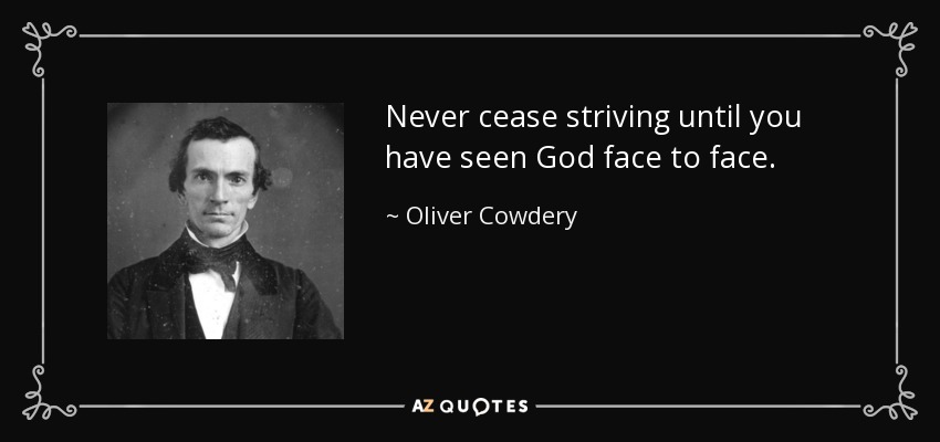 Never cease striving until you have seen God face to face. - Oliver Cowdery
