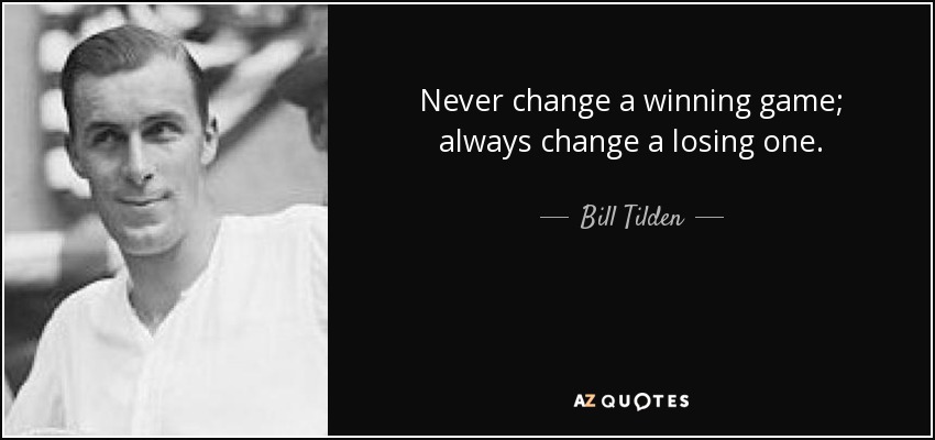 Never change a winning game; always change a losing one. - Bill Tilden