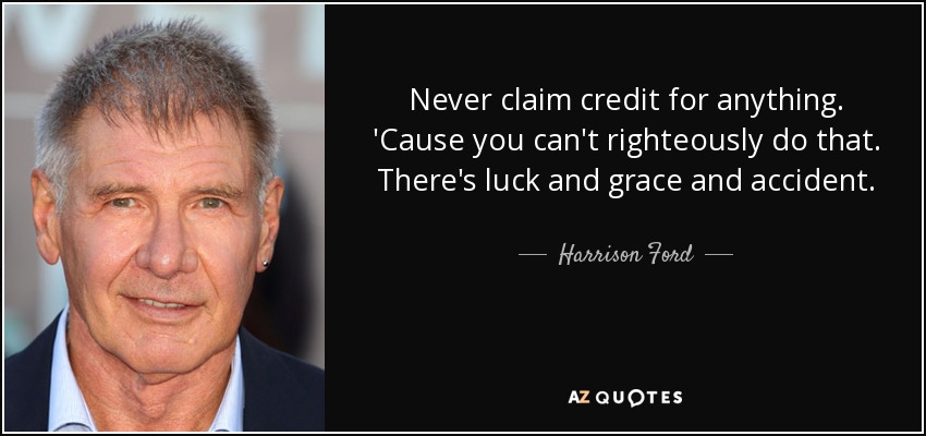Never claim credit for anything. 'Cause you can't righteously do that. There's luck and grace and accident. - Harrison Ford
