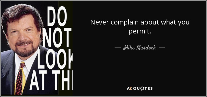 Never complain about what you permit. - Mike Murdock