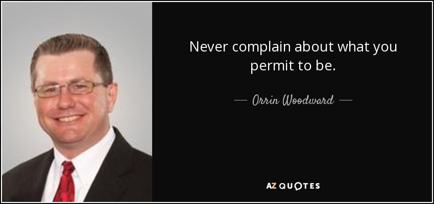 Never complain about what you permit to be. - Orrin Woodward
