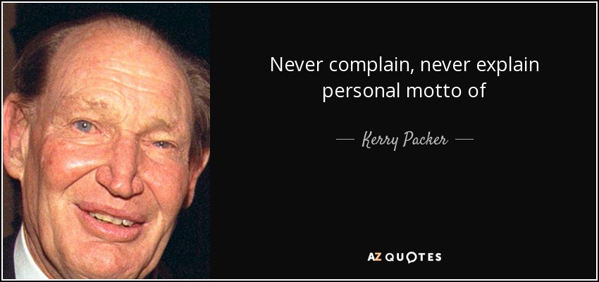 Never complain, never explain personal motto of - Kerry Packer
