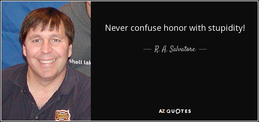 Never confuse honor with stupidity! - R. A. Salvatore