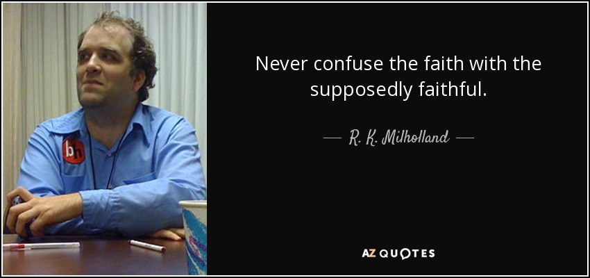 Never confuse the faith with the supposedly faithful. - R. K. Milholland