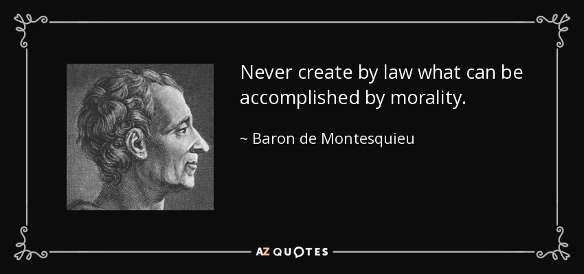 Never create by law what can be accomplished by morality. - Baron de Montesquieu