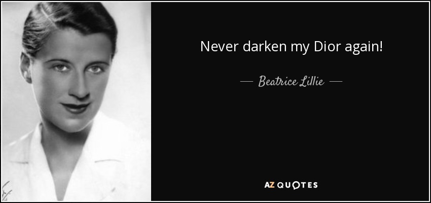 Never darken my Dior again! - Beatrice Lillie