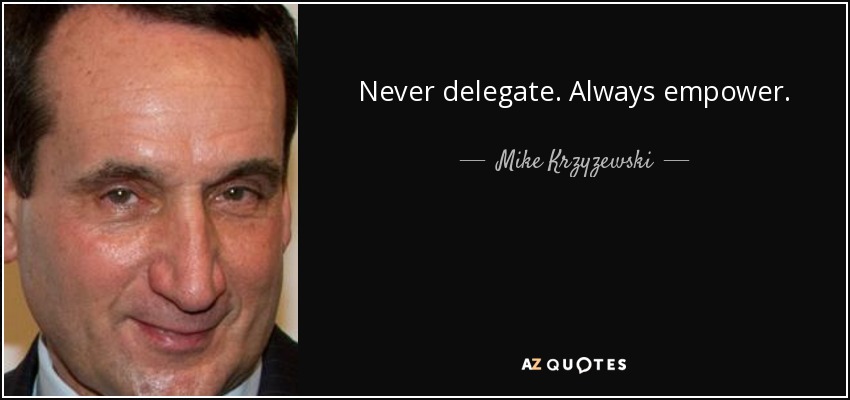 Never delegate. Always empower. - Mike Krzyzewski