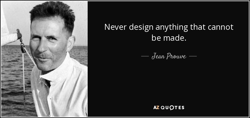 Never design anything that cannot be made. - Jean Prouve