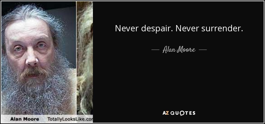 Never despair. Never surrender. - Alan Moore