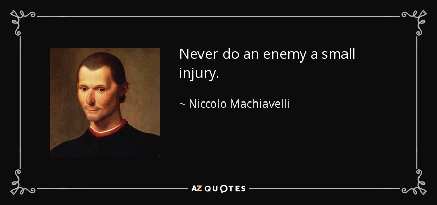 Never do an enemy a small injury. - Niccolo Machiavelli
