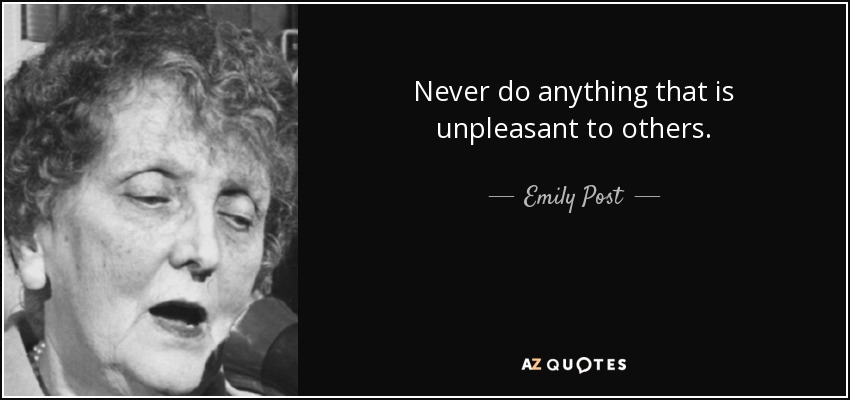 Never do anything that is unpleasant to others. - Emily Post