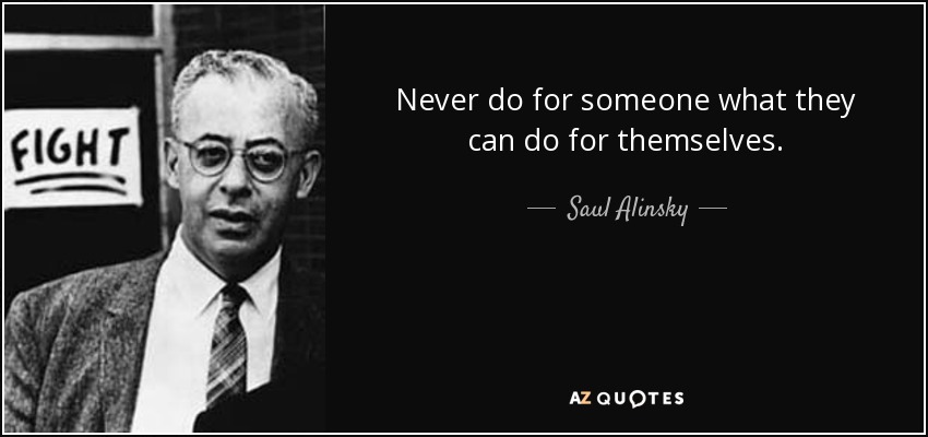 Never do for someone what they can do for themselves. - Saul Alinsky