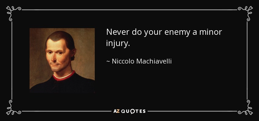 Never do your enemy a minor injury. - Niccolo Machiavelli